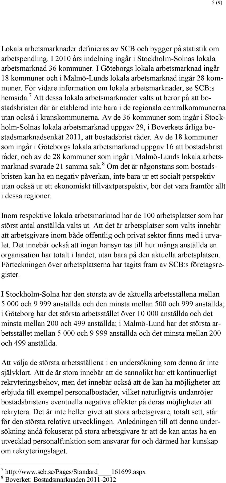 7 Att dessa lokala arbetsmarknader valts ut beror på att bostadsbristen där är etablerad inte bara i de regionala centralkommunerna utan också i kranskommunerna.