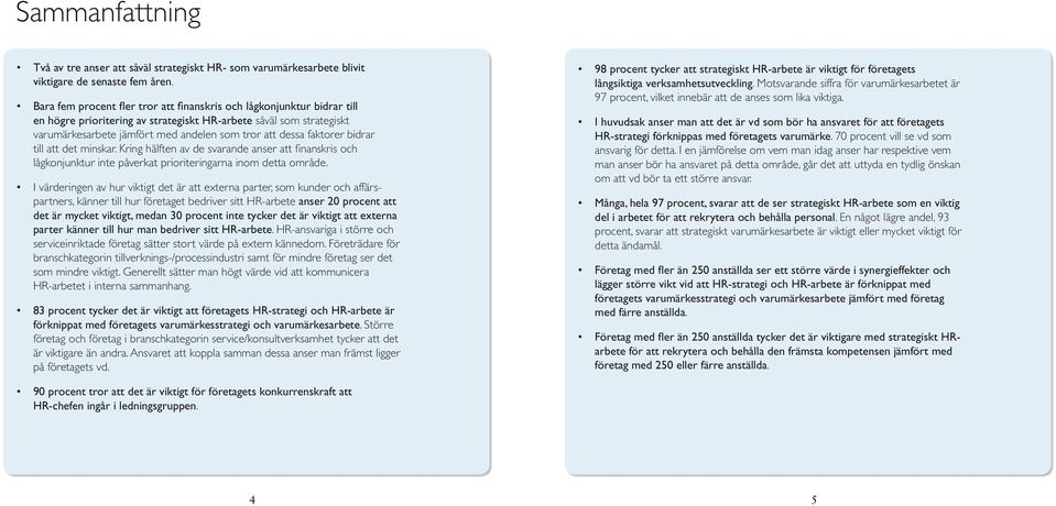 faktorer bidrar till att det minskar. Kring hälften av de svarande anser att finanskris och lågkonjunktur inte påverkat prioriteringarna inom detta område.