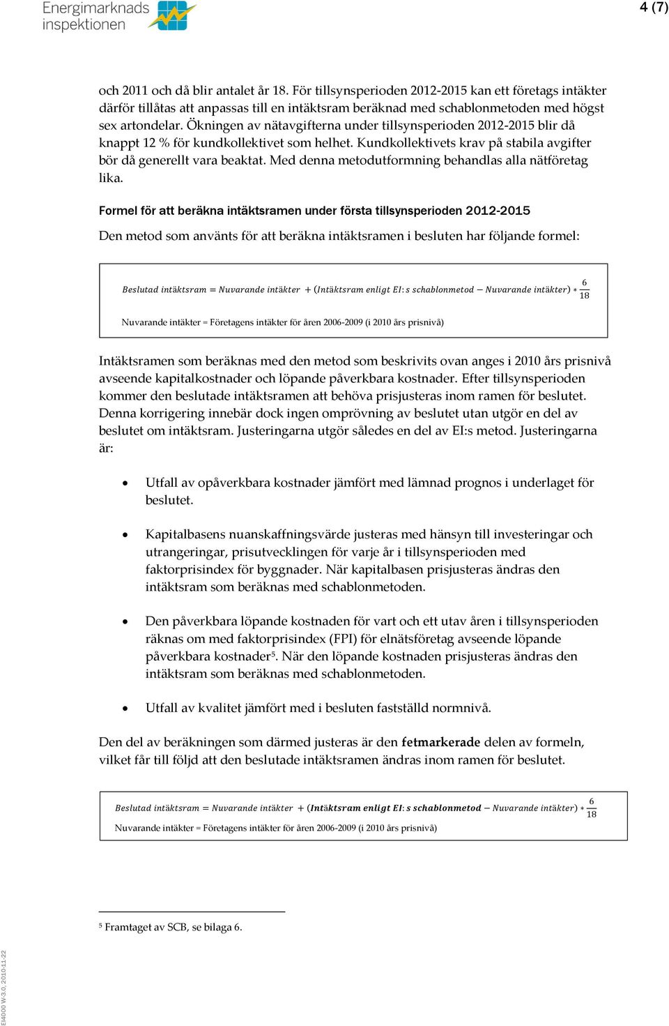 Ökningen av nätavgifterna under tillsynsperioden 2012-2015 blir då knappt 12 % för kundkollektivet som helhet. Kundkollektivets krav på stabila avgifter bör då generellt vara beaktat.