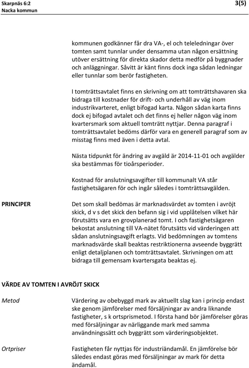 I tomträttsavtalet finns en skrivning om att tomträttshavaren ska bidraga till kostnader för drift- och underhåll av väg inom industrikvarteret, enligt bifogad karta.