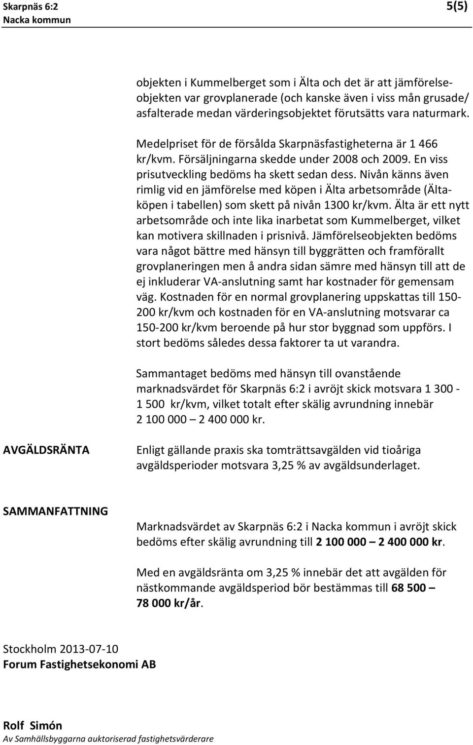 Nivån känns även rimlig vid en jämförelse med köpen i Älta arbetsområde (Ältaköpen i tabellen) som skett på nivån 1300 kr/kvm.