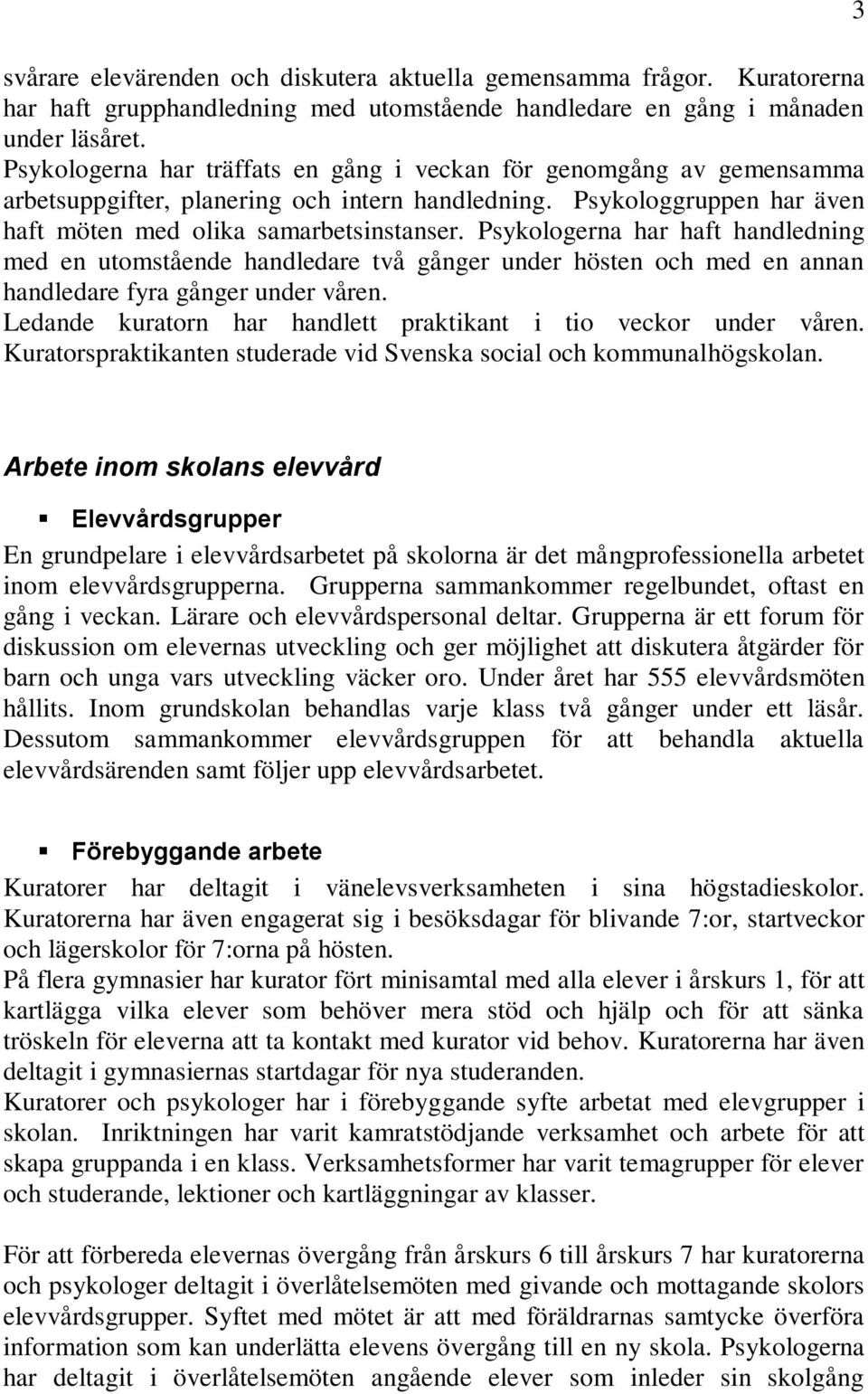 Psykologerna har haft handledning med en utomstående handledare två gånger under hösten och med en annan handledare fyra gånger under våren.