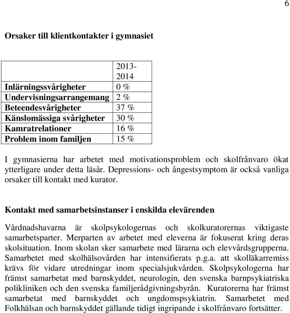 Kontakt med samarbetsinstanser i enskilda elevärenden Vårdnadshavarna är skolpsykologernas och skolkuratorernas viktigaste samarbetsparter.