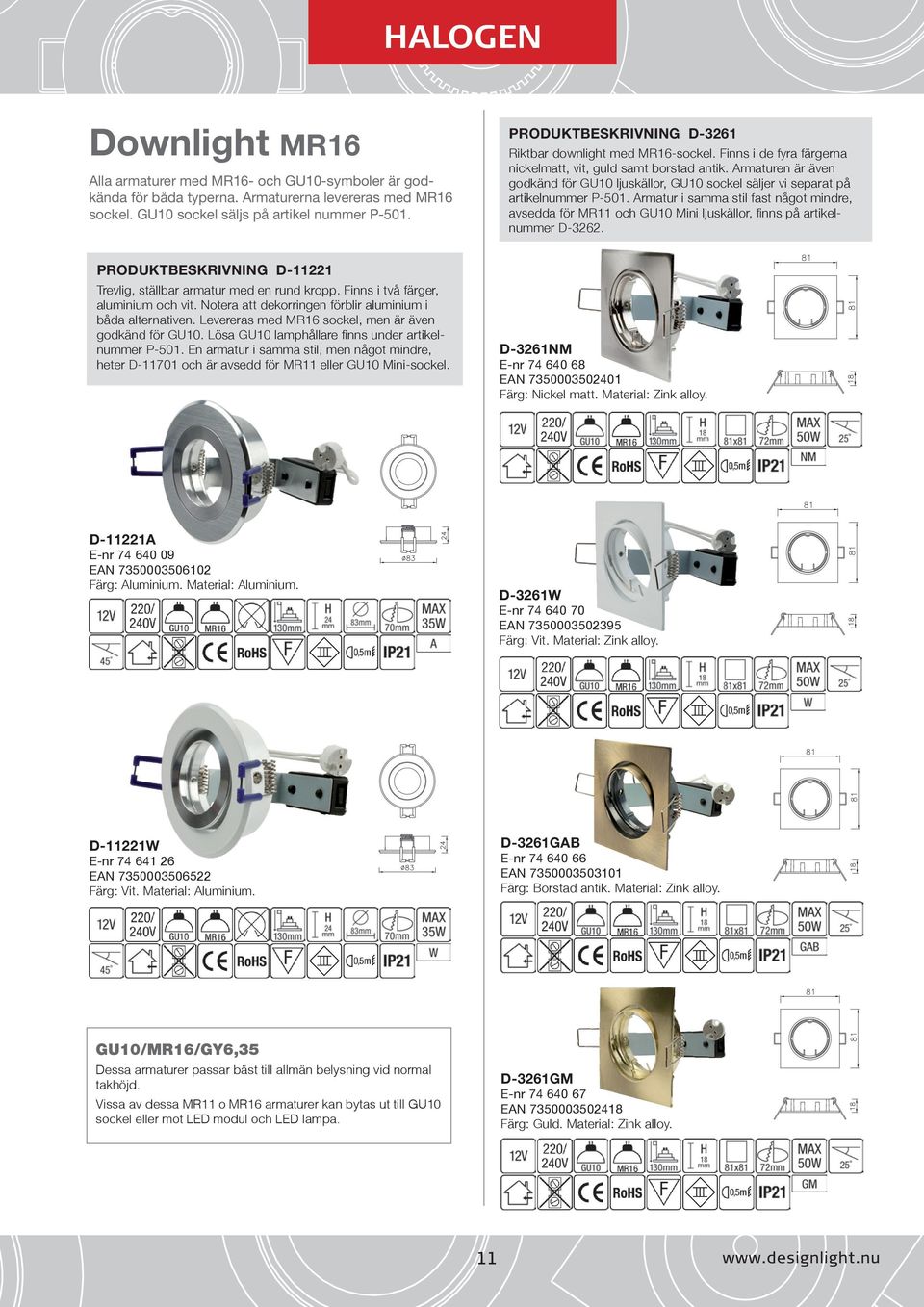 Armaturen är även godkänd för GU10 ljuskällor, GU10 sockel säljer vi separat på artikelnummer P-501.