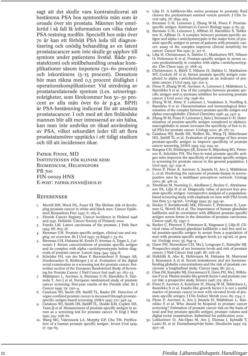 Både prostatektomi och strålbehandling orsakar komplikationer såsom impotens (3 6 procent) och inkontinens (5 15 procent). Dessutom bör man räkna med,5 procent dödlighet i operationskomplikationer.