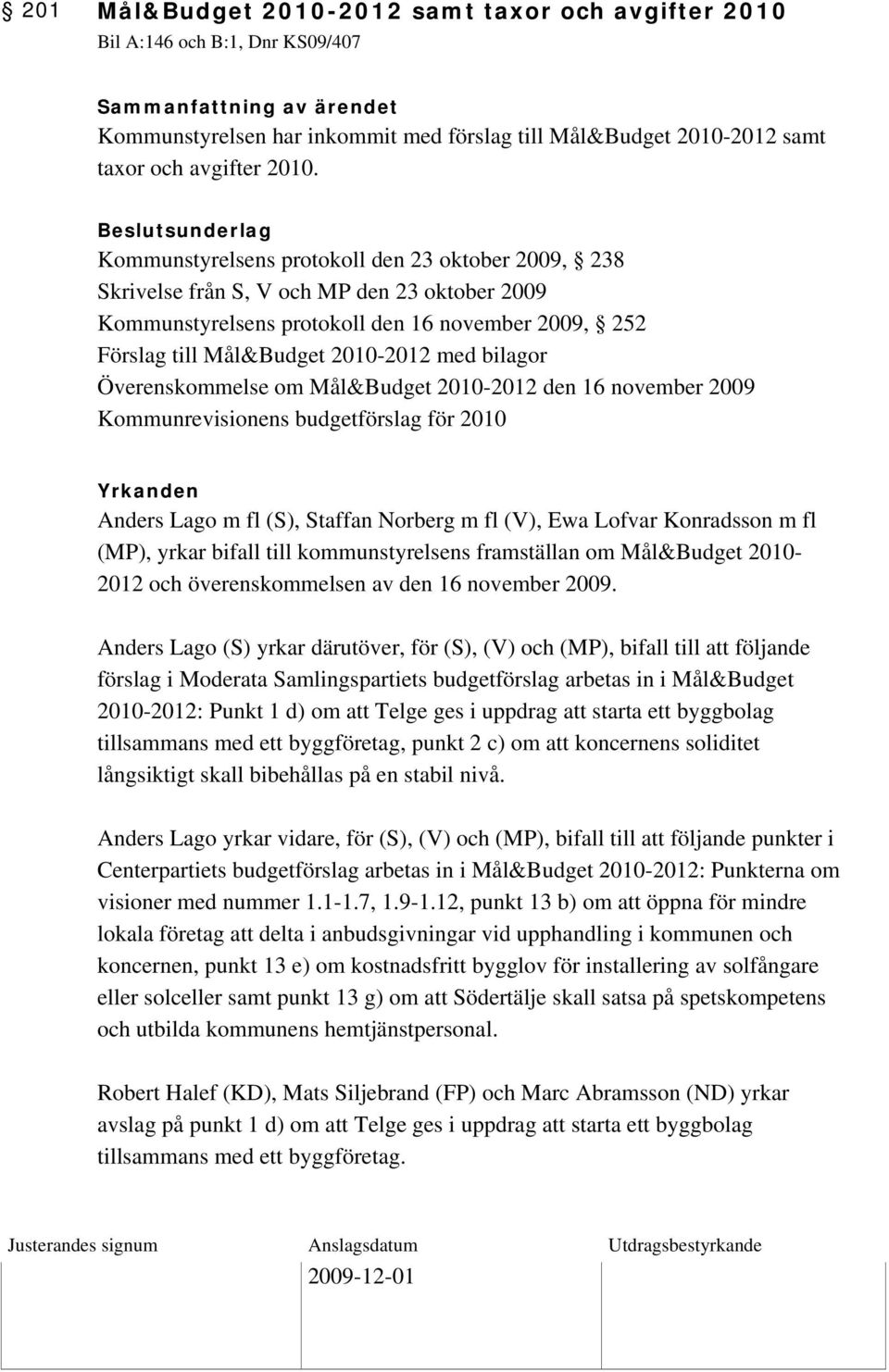 Beslutsunderlag Kommunstyrelsens protokoll den 23 oktober 2009, 238 Skrivelse från S, V och MP den 23 oktober 2009 Kommunstyrelsens protokoll den 16 november 2009, 252 Förslag till Mål&Budget