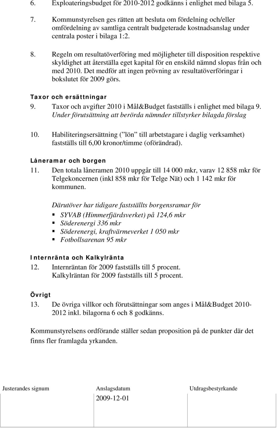 Regeln om resultatöverföring med möjligheter till disposition respektive skyldighet att återställa eget kapital för en enskild nämnd slopas från och med 2010.