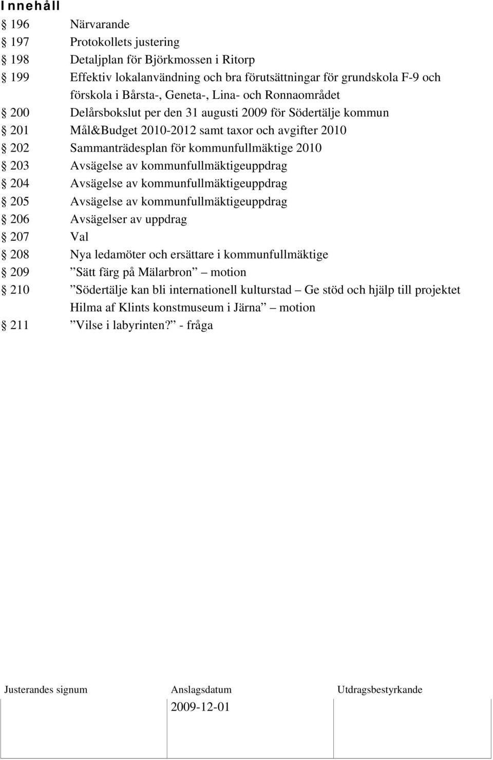 kommunfullmäktige 2010 203 Avsägelse av kommunfullmäktigeuppdrag 204 Avsägelse av kommunfullmäktigeuppdrag 205 Avsägelse av kommunfullmäktigeuppdrag 206 Avsägelser av uppdrag 207 Val 208 Nya