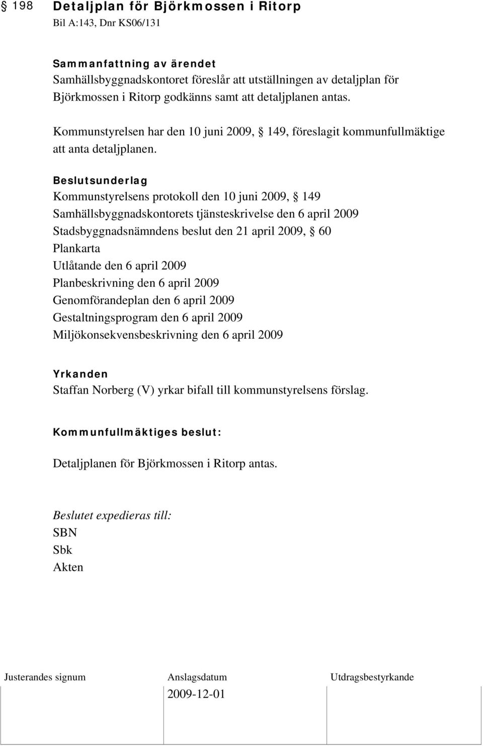 Beslutsunderlag Kommunstyrelsens protokoll den 10 juni 2009, 149 Samhällsbyggnadskontorets tjänsteskrivelse den 6 april 2009 Stadsbyggnadsnämndens beslut den 21 april 2009, 60 Plankarta Utlåtande den