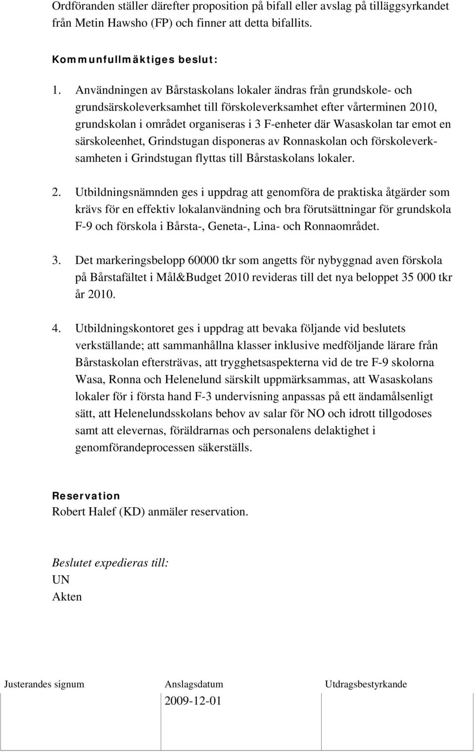 Wasaskolan tar emot en särskoleenhet, Grindstugan disponeras av Ronnaskolan och förskoleverksamheten i Grindstugan flyttas till Bårstaskolans lokaler. 2.