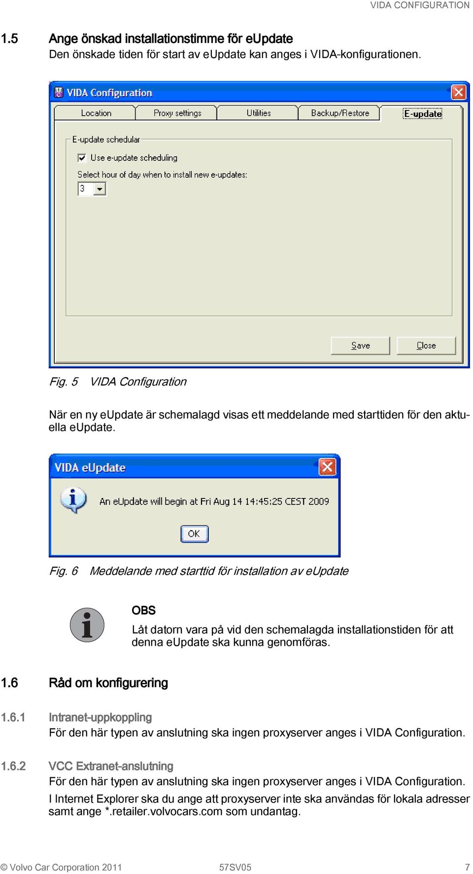 6 Meddelande med starttid för installation av eupdate OBS Låt datorn vara på vid den schemalagda installationstiden för att denna eupdate ska kunna genomföras. 1.6 Råd om konfigurering 1.6.1 Intranet-uppkoppling För den här typen av anslutning ska ingen proxyserver anges i VIDA Configuration.