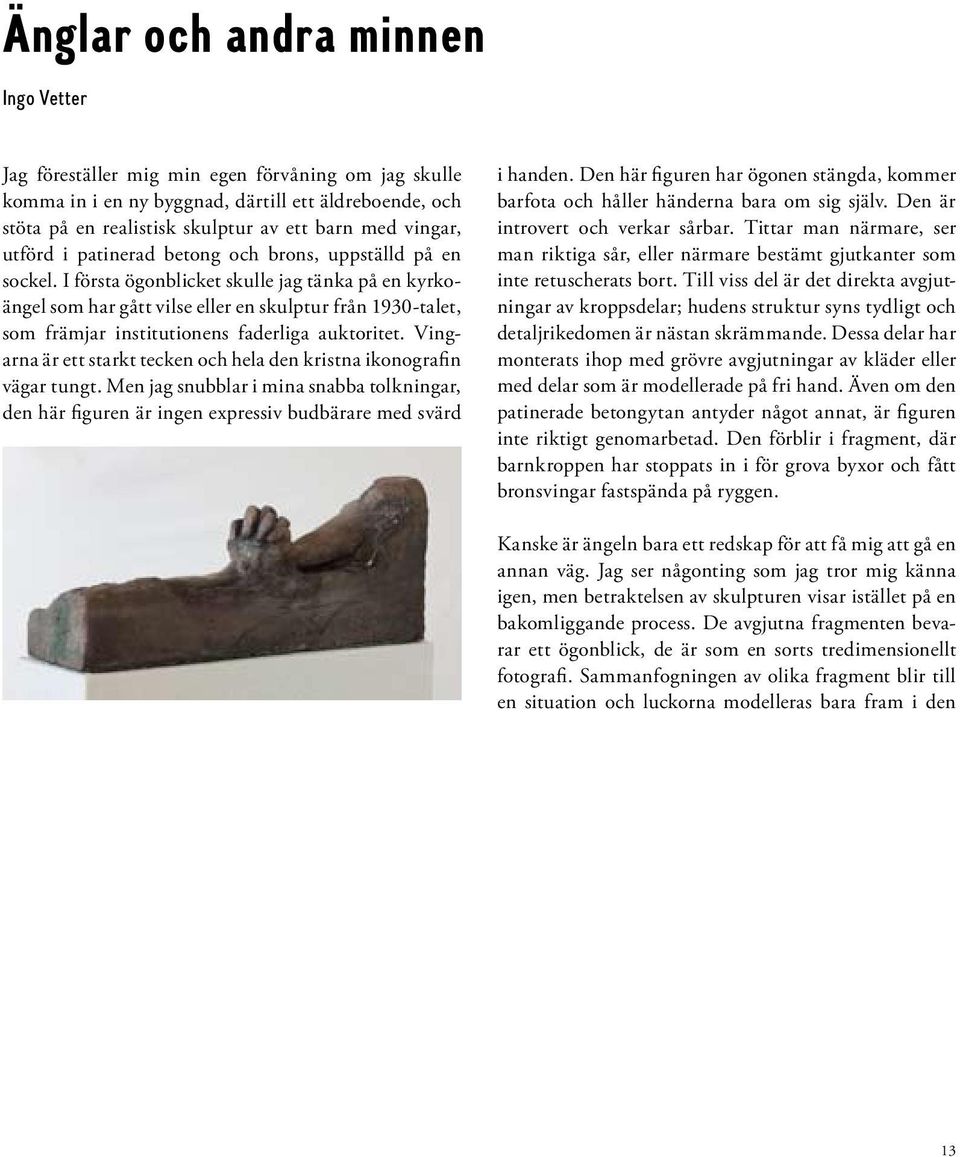 I första ögonblicket skulle jag tänka på en kyrkoängel som har gått vilse eller en skulptur från 1930-talet, som främjar institutionens faderliga auktoritet.