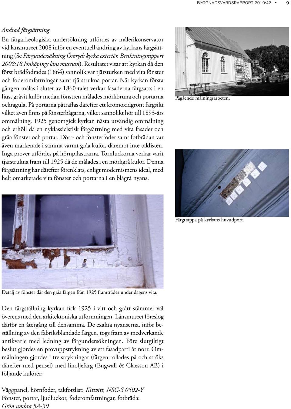 Resultatet visar att kyrkan då den först brädfodrades (1864) sannolik var tjärsturken med vita fönster och foderomfattningar samt tjärstrukna portar.