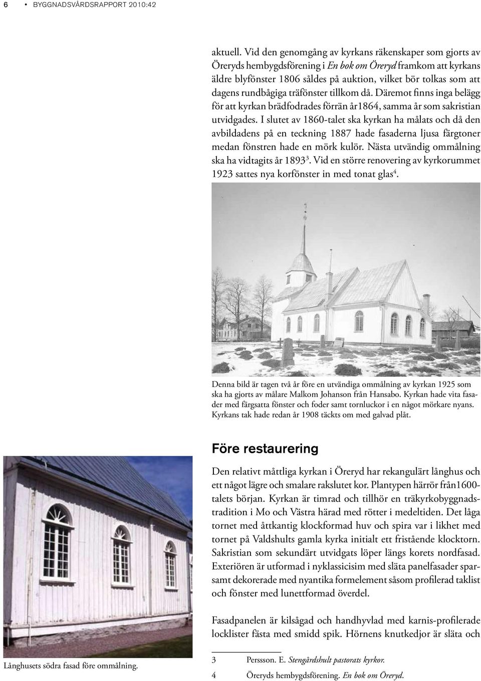 rundbågiga träfönster tillkom då. Däremot finns inga belägg för att kyrkan brädfodrades förrän år1864, samma år som sakristian utvidgades.