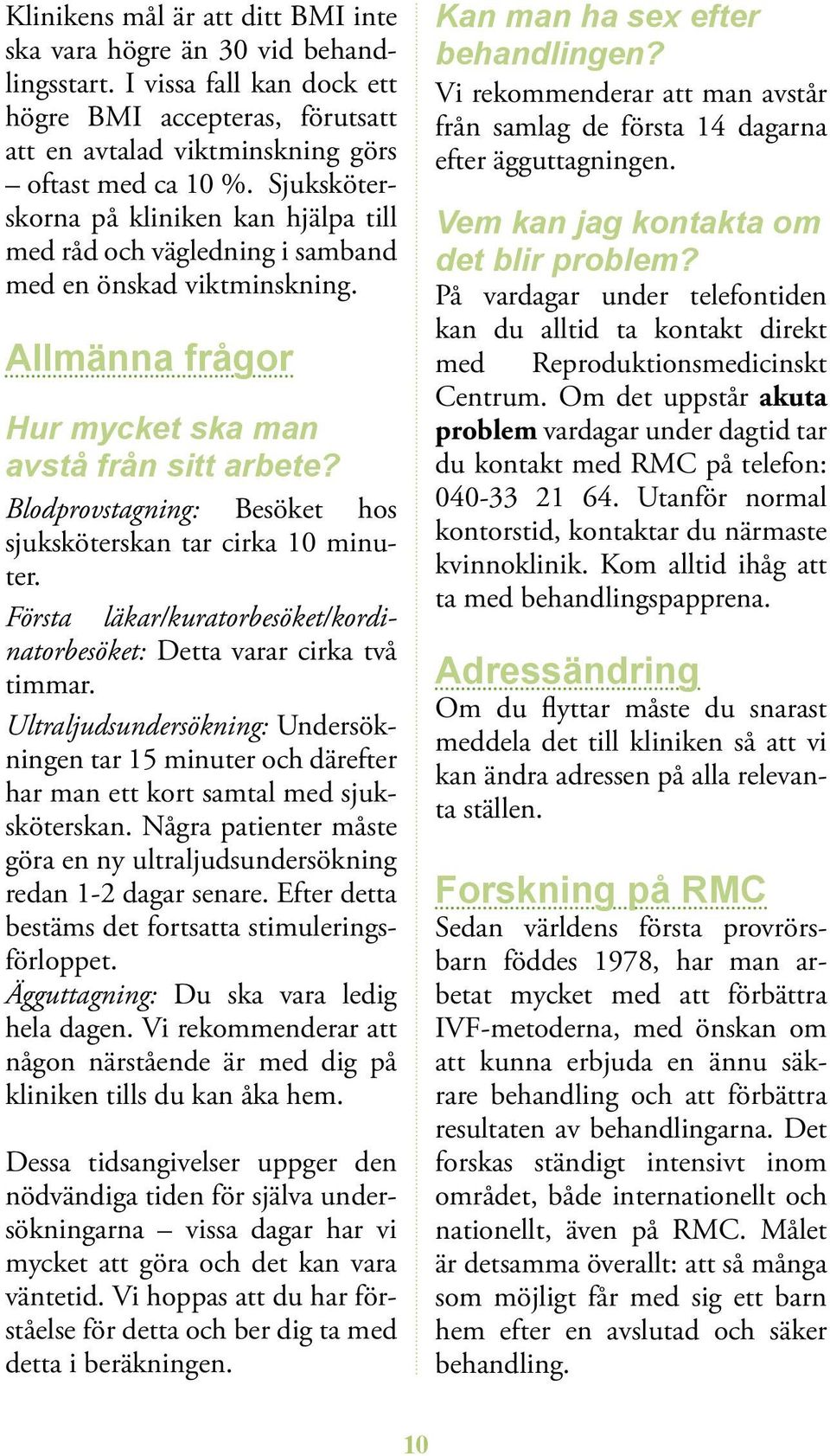 Blodprovstagning: Besöket hos sjuksköterskan tar cirka 10 minuter. Första läkar/kuratorbesöket/kordinatorbesöket: Detta varar cirka två timmar.