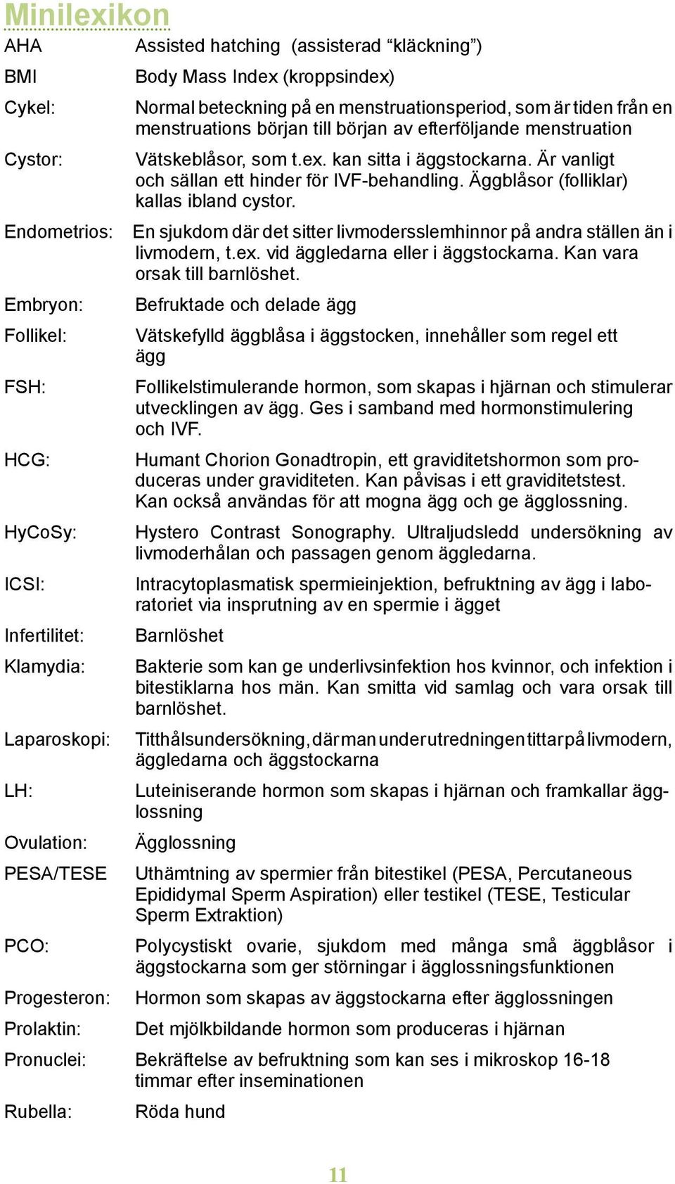 Endometrios: En sjukdom där det sitter livmodersslemhinnor på andra ställen än i livmodern, t.ex. vid äggledarna eller i äggstockarna. Kan vara orsak till barnlöshet.