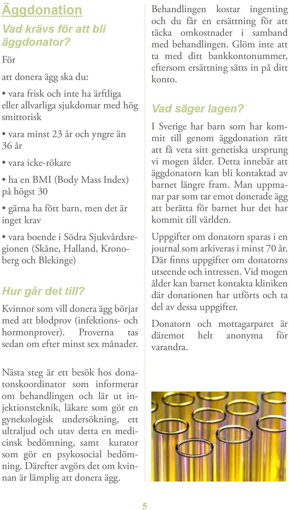 gärna ha fött barn, men det är inget krav vara boende i Södra Sjukvårdsregionen (Skåne, Halland, Kronoberg och Blekinge) Hur går det till?