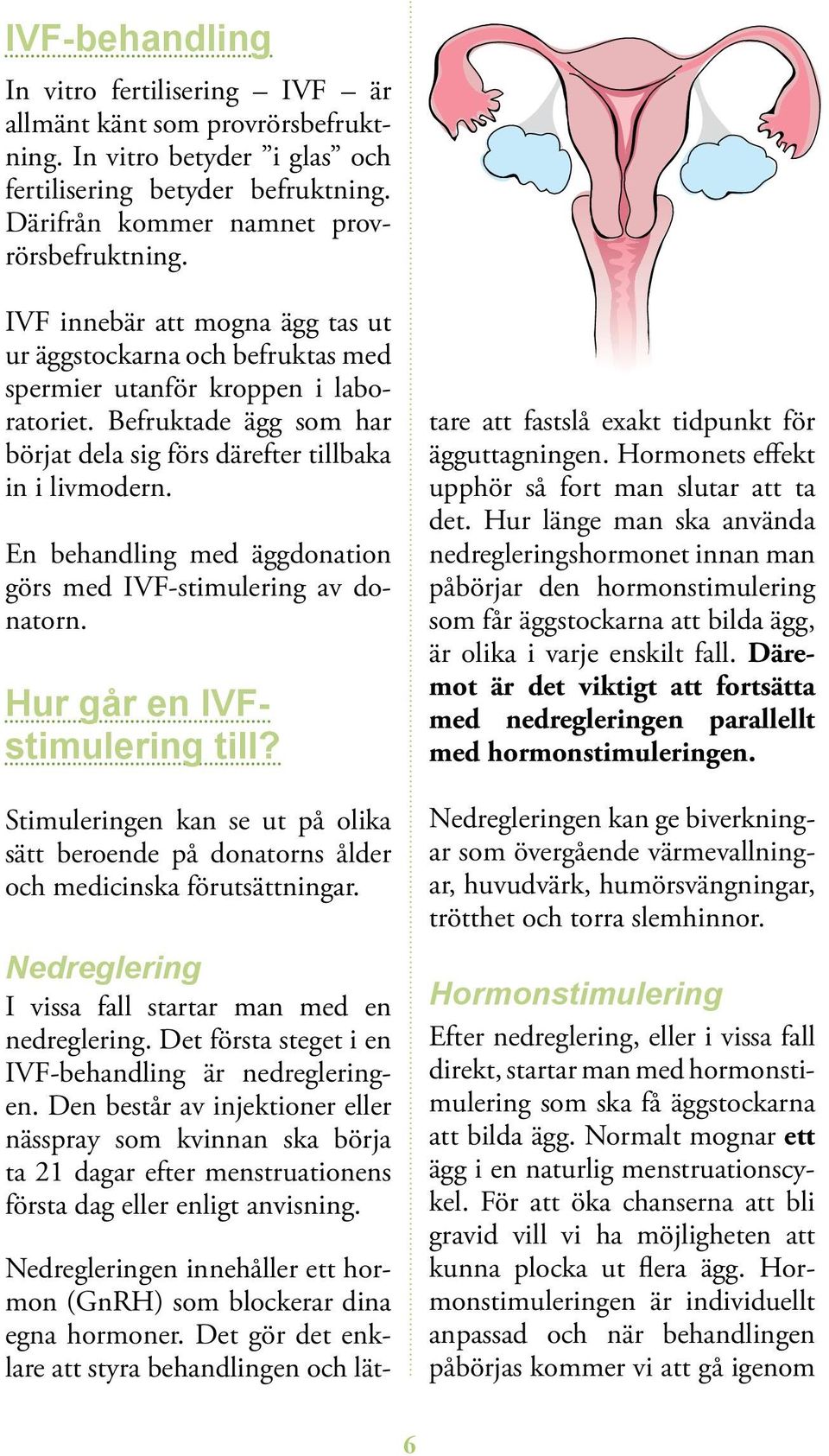 En behandling med äggdonation görs med IVF-stimulering av donatorn. Hur går en IVFstimulering till? Stimuleringen kan se ut på olika sätt beroende på donatorns ålder och medicinska förutsättningar.