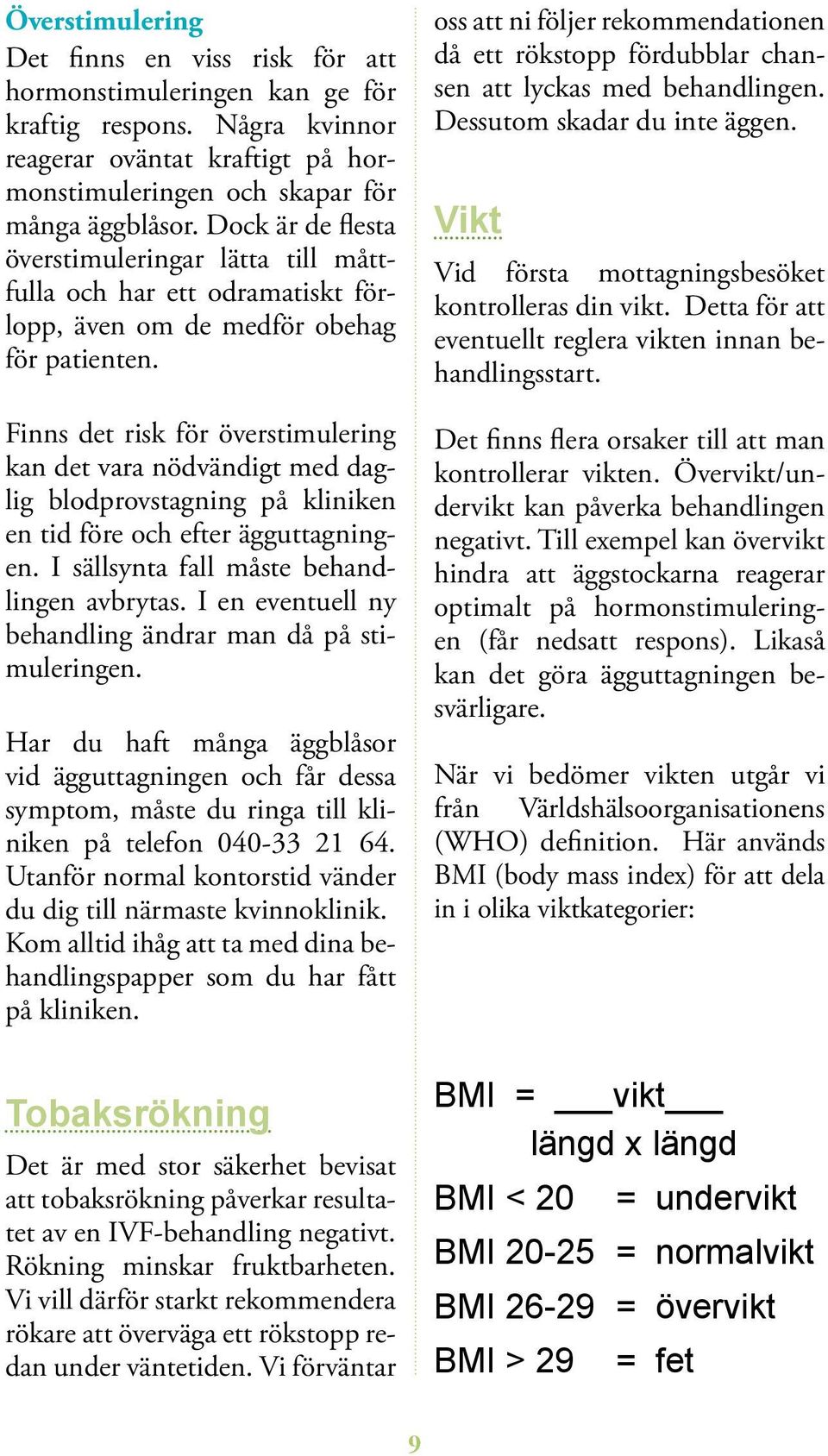 Finns det risk för överstimulering kan det vara nödvän digt med daglig blodprovstagning på kli ni ken en tid före och efter ägguttagningen. I sällsynta fall måste behandlingen avbrytas.