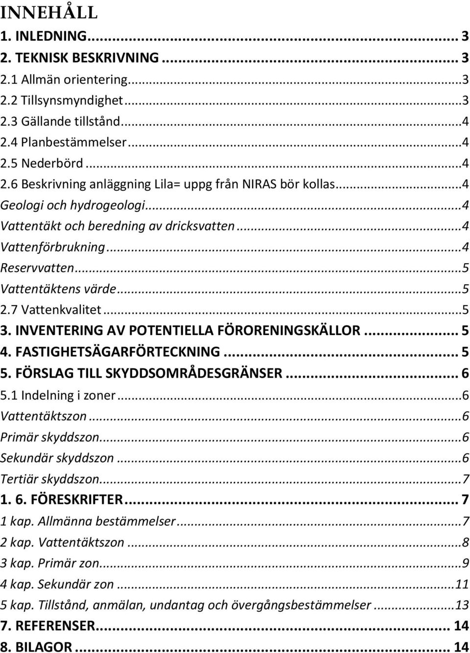 INVENTERING AV POTENTIELLA FÖRORENINGSKÄLLOR... 5 4. FASTIGHETSÄGARFÖRTECKNING... 5 5. FÖRSLAG TILL SKYDDSOMRÅDESGRÄNSER... 6 5.1 Indelning i zoner... 6 Vattentäktszon... 6 Primär skyddszon.