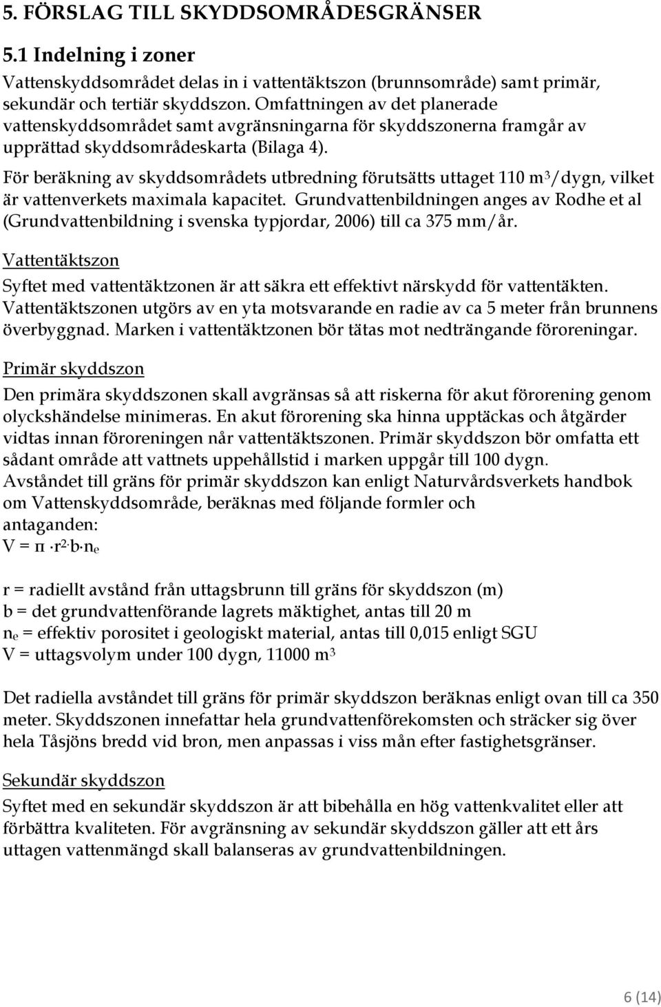 För beräkning av skyddsområdets utbredning förutsätts uttaget 110 m 3 /dygn, vilket är vattenverkets maximala kapacitet.