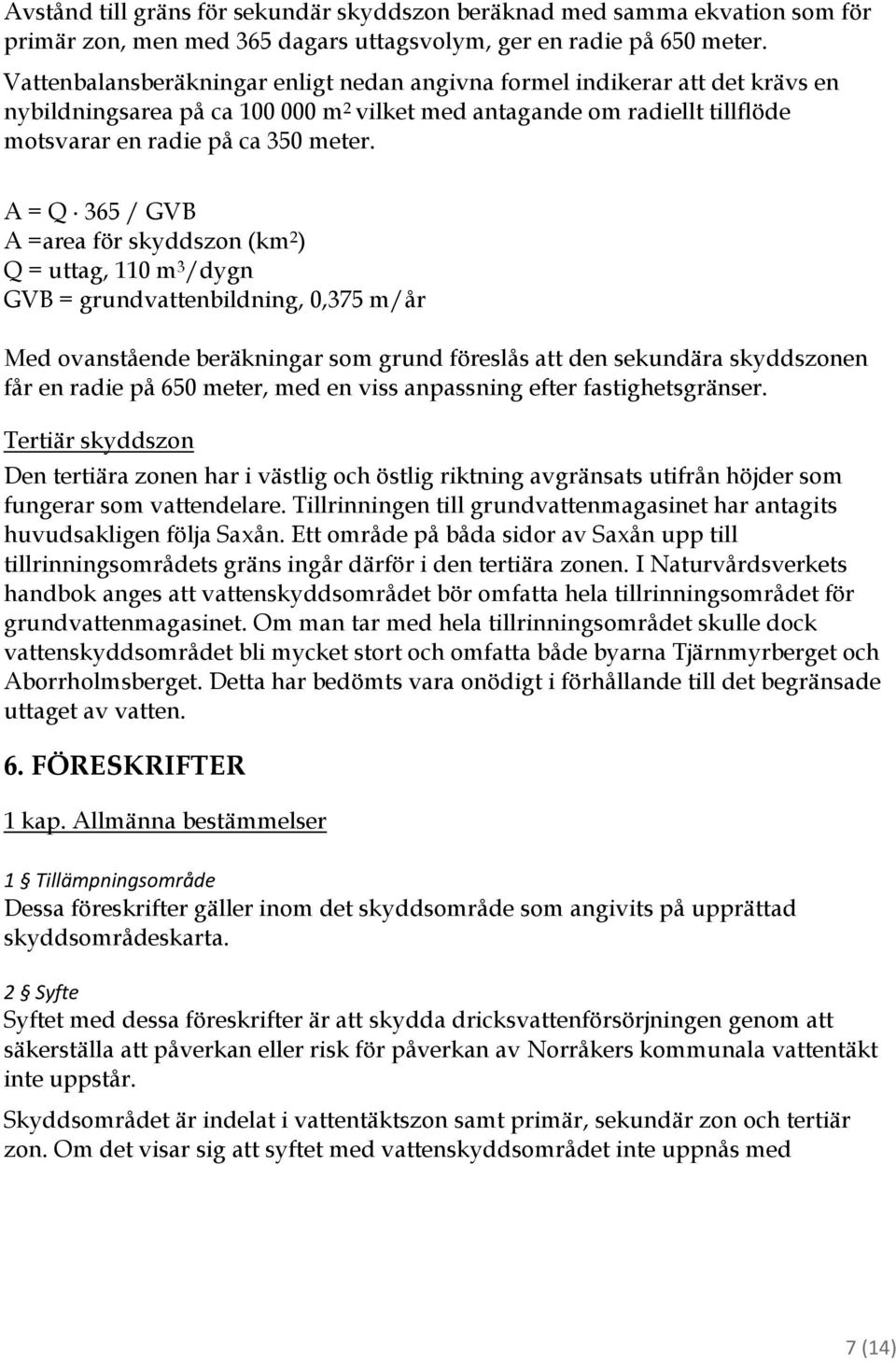 A = Q 365 / GVB A =area för skyddszon (km 2 ) Q = uttag, 110 m 3 /dygn GVB = grundvattenbildning, 0,375 m/år Med ovanstående beräkningar som grund föreslås att den sekundära skyddszonen får en radie