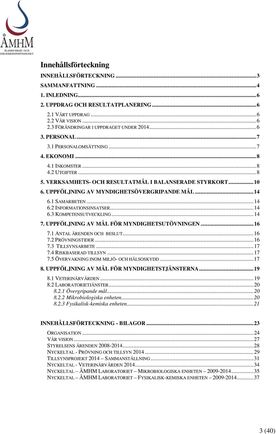 UPPFÖLJNING AV MYNDIGHETSÖVERGRIPANDE MÅL... 14 6.1 SAMARBETEN... 14 6.2 INFORMATIONSINSATSER... 14 6.3 KOMPETENSUTVECKLING... 14 7. UPPFÖLJNING AV MÅL FÖR MYNDIGHETSUTÖVNINGEN... 16 7.