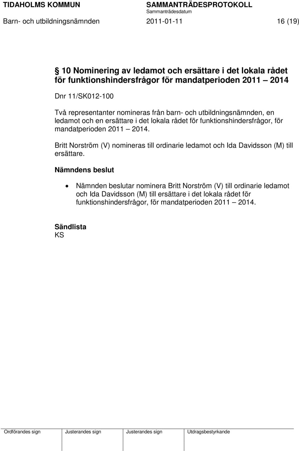 mandatperioden 2011 2014. Britt Norström (V) nomineras till ordinarie ledamot och Ida Davidsson (M) till ersättare.