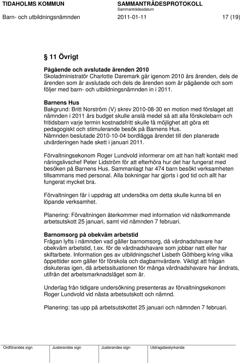 Barnens Hus Bakgrund: Britt Norström (V) skrev 2010-08-30 en motion med förslaget att nämnden i 2011 års budget skulle anslå medel så att alla förskolebarn och fritidsbarn varje termin kostnadsfritt