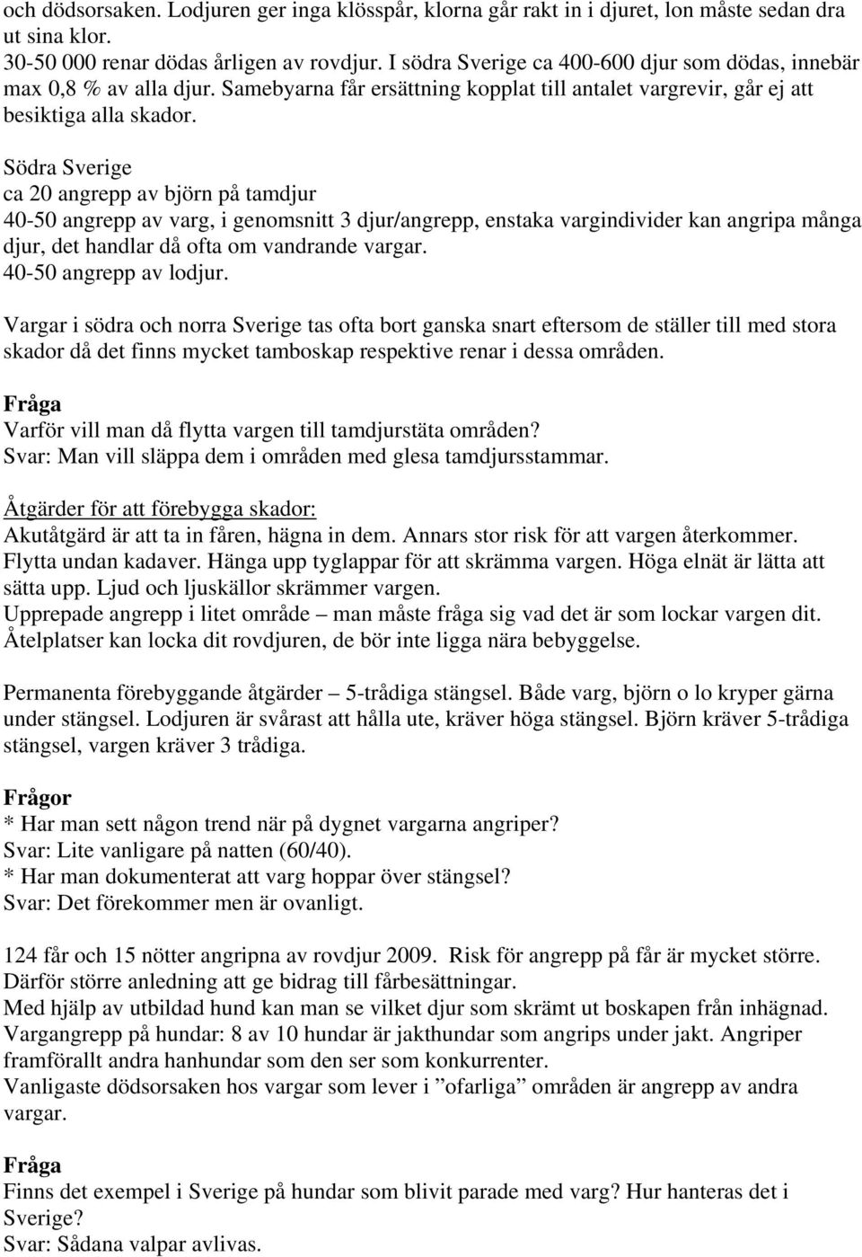 Södra Sverige ca 20 angrepp av björn på tamdjur 40-50 angrepp av varg, i genomsnitt 3 djur/angrepp, enstaka vargindivider kan angripa många djur, det handlar då ofta om vandrande vargar.