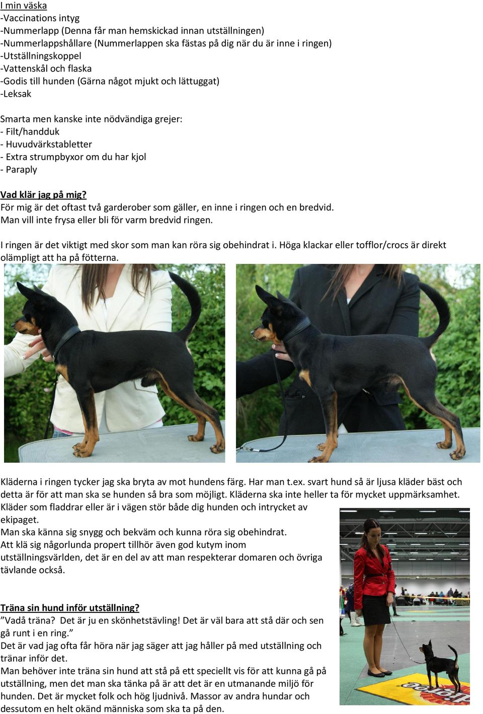 klär jag på mig? För mig är det oftast två garderober som gäller, en inne i ringen och en bredvid. Man vill inte frysa eller bli för varm bredvid ringen.