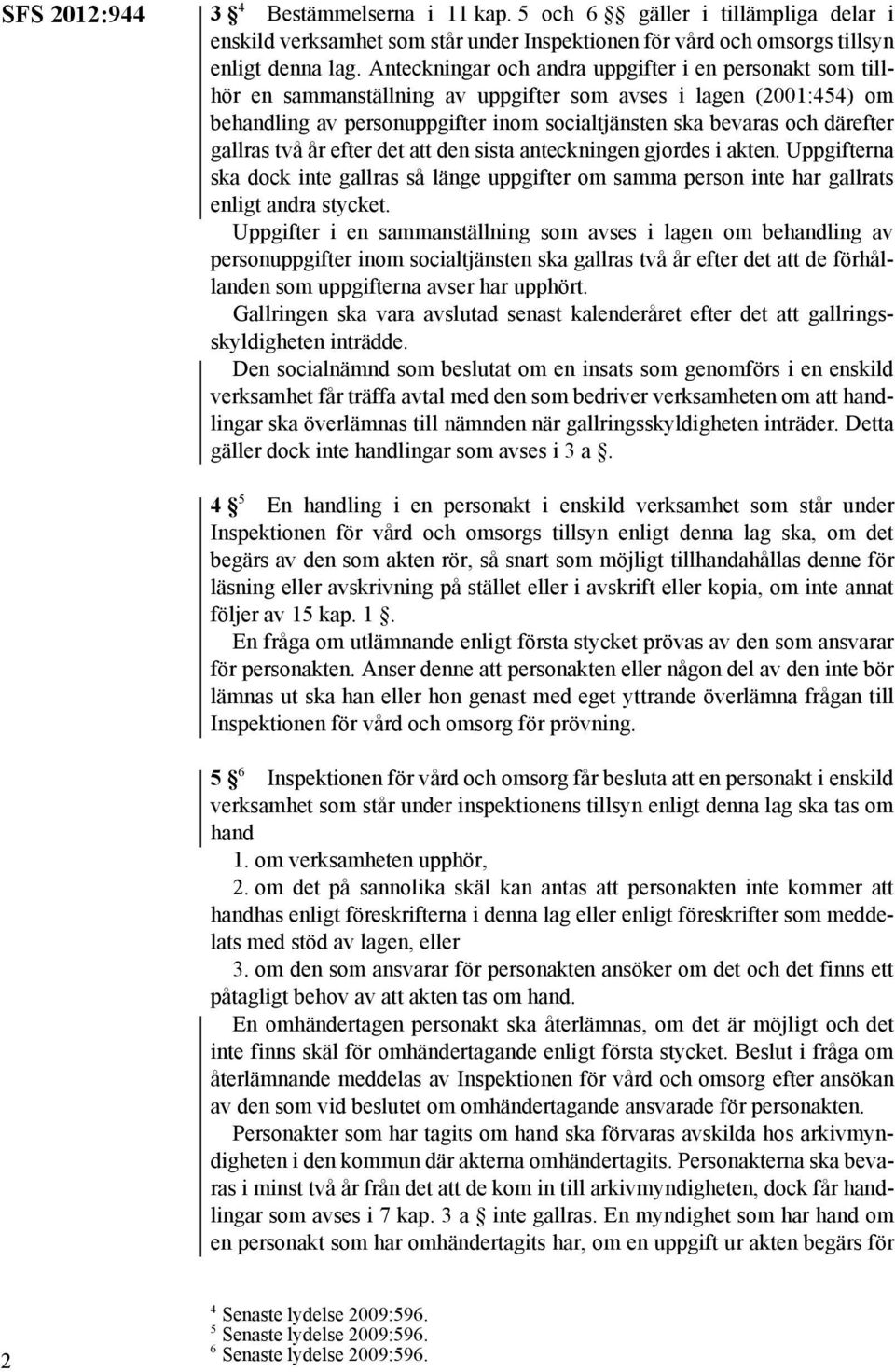 gallras två år efter det att den sista anteckningen gjordes i akten. Uppgifterna ska dock inte gallras så länge uppgifter om samma person inte har gallrats enligt andra stycket.