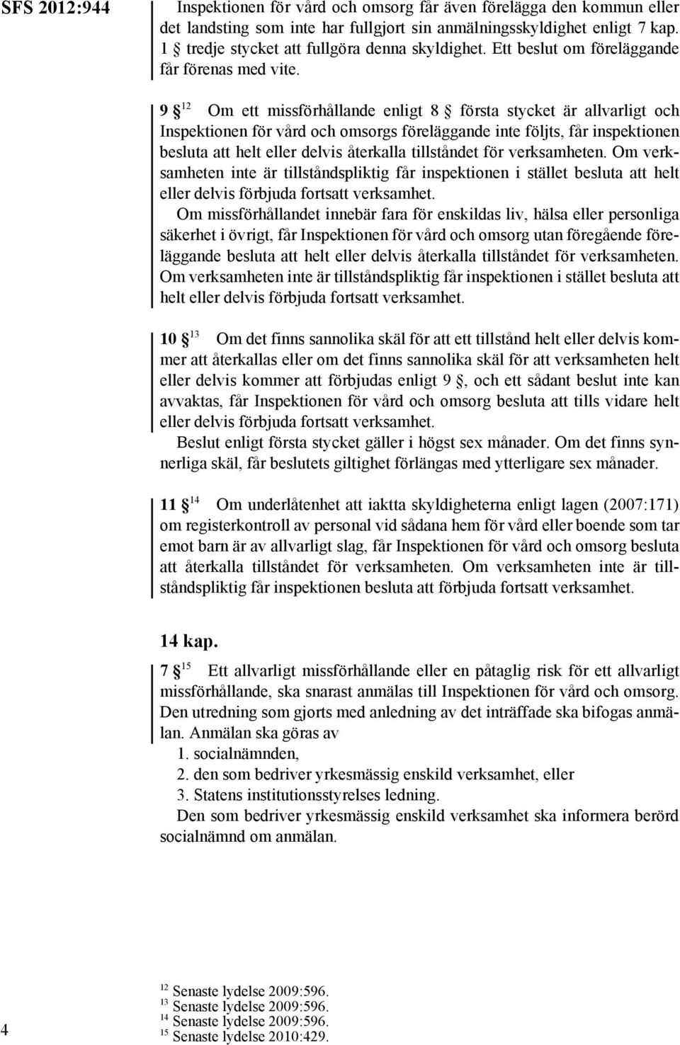 9 12 Om ett missförhållande enligt 8 första stycket är allvarligt och Inspektionen för vård och omsorgs föreläggande inte följts, får inspektionen besluta att helt eller delvis återkalla tillståndet