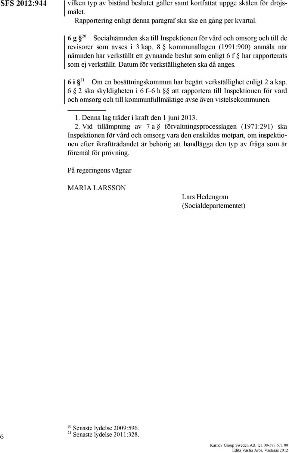 8 kommunallagen (1991:900) anmäla när nämnden har verkställt ett gynnande beslut som enligt 6 f har rapporterats som ej verkställt. Datum för verkställigheten ska då anges.