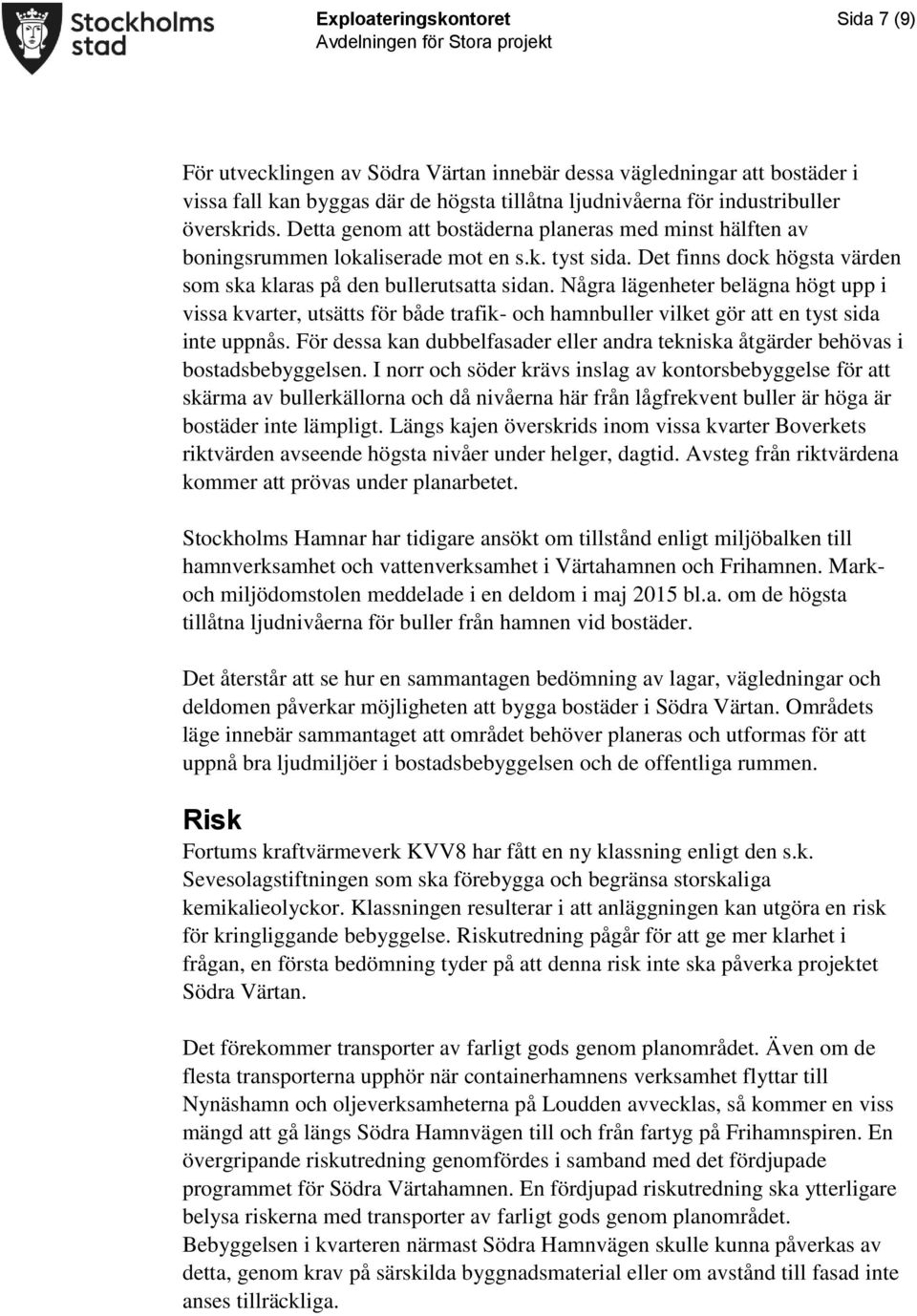Några lägenheter belägna högt upp i vissa kvarter, utsätts för både trafik- och hamnbuller vilket gör att en tyst sida inte uppnås.
