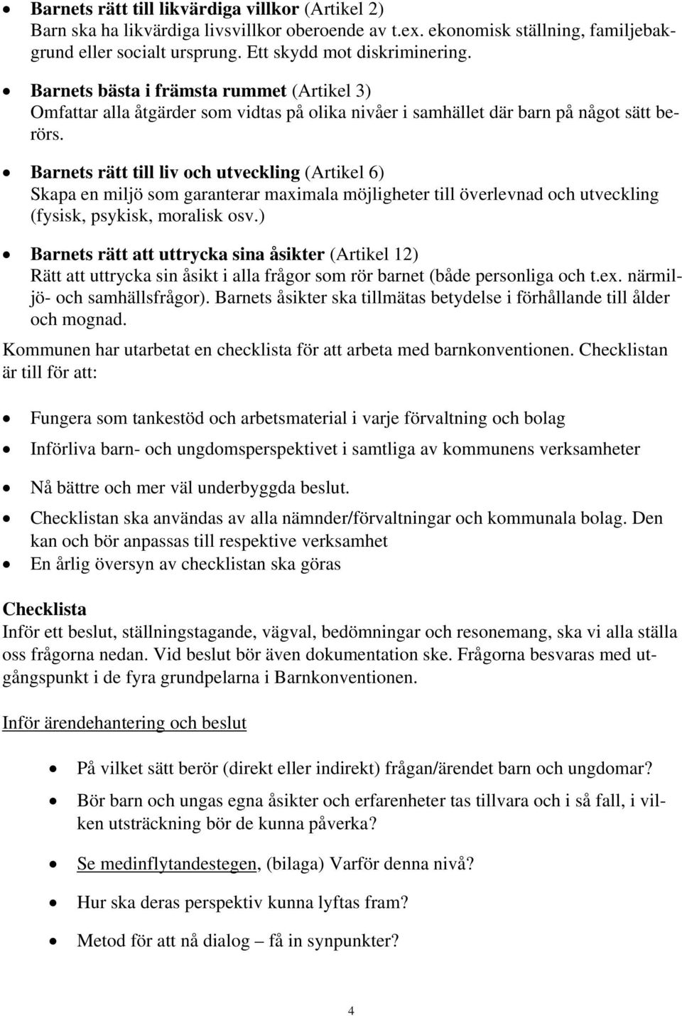 Barnets rätt till liv och utveckling (Artikel 6) Skapa en miljö som garanterar maximala möjligheter till överlevnad och utveckling (fysisk, psykisk, moralisk osv.