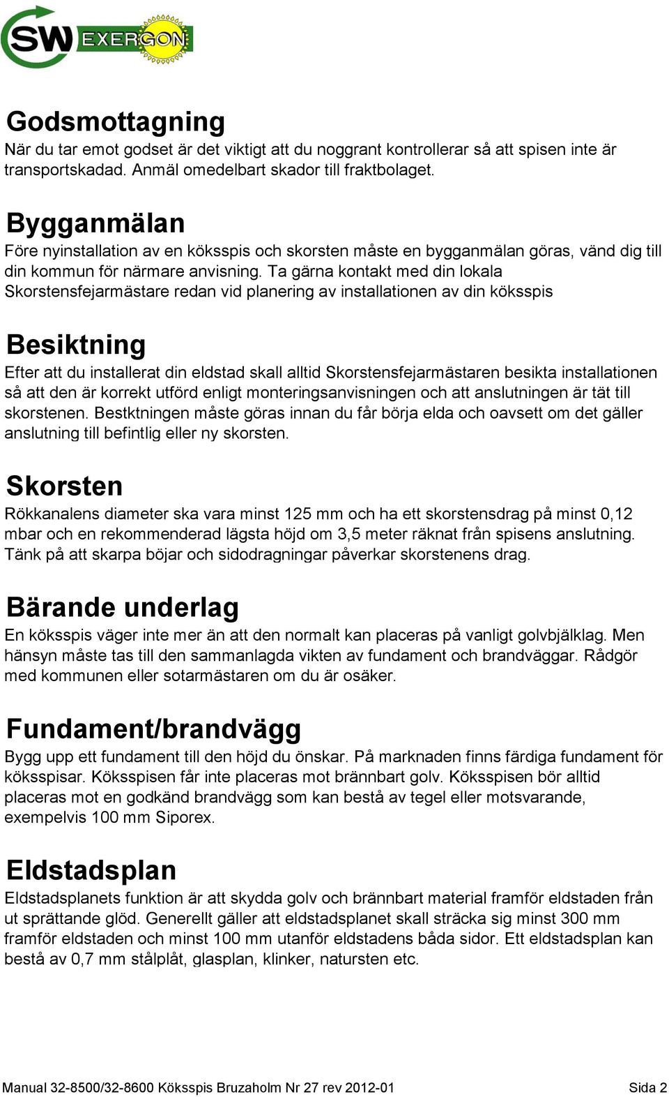 Ta gärna kontakt med din lokala Skorstensfejarmästare redan vid planering av installationen av din köksspis Besiktning Efter att du installerat din eldstad skall alltid Skorstensfejarmästaren besikta