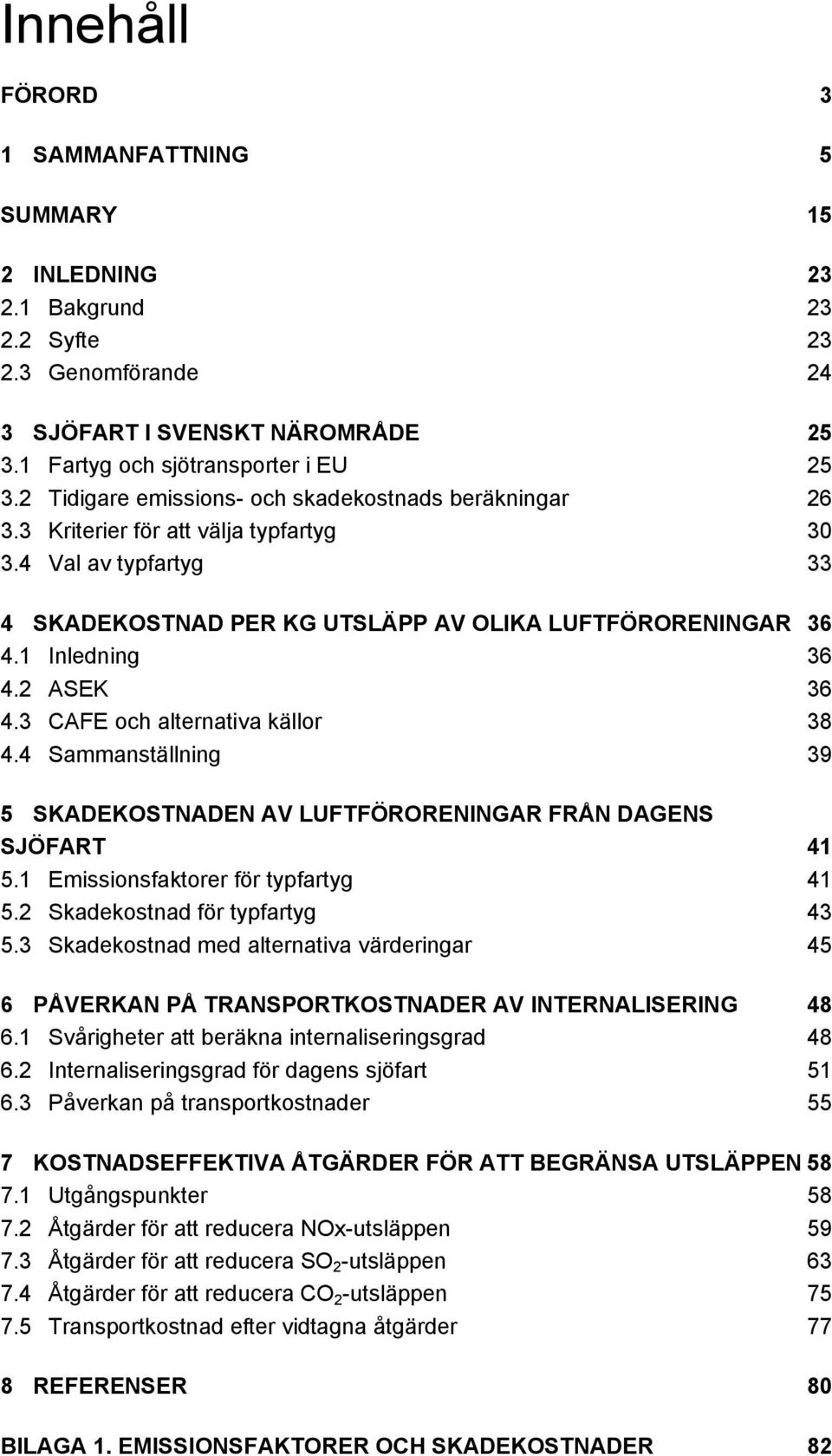 2 ASEK 36 4.3 CAFE och alternativa källor 38 4.4 Sammanställning 39 5 SKADEKOSTNADEN AV LUFTFÖRORENINGAR FRÅN DAGENS SJÖFART 41 5.1 Emissionsfaktorer för typfartyg 41 5.