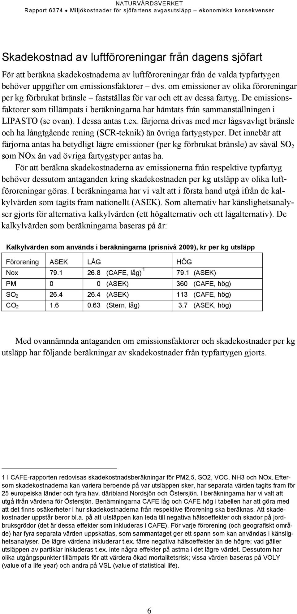 De emissionsfaktorer som tillämpats i beräkningarna har hämtats från sammanställningen i LIPASTO (se ovan). I dessa antas t.ex.