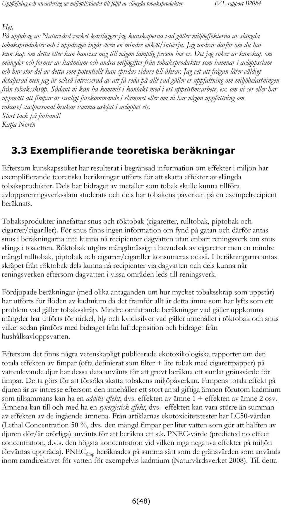 Det jag söker är kunskap om mängder och former av kadmium och andra miljögifter från tobaksprodukter som hamnar i avloppsslam och hur stor del av detta som potentiellt kan spridas vidare till åkrar.