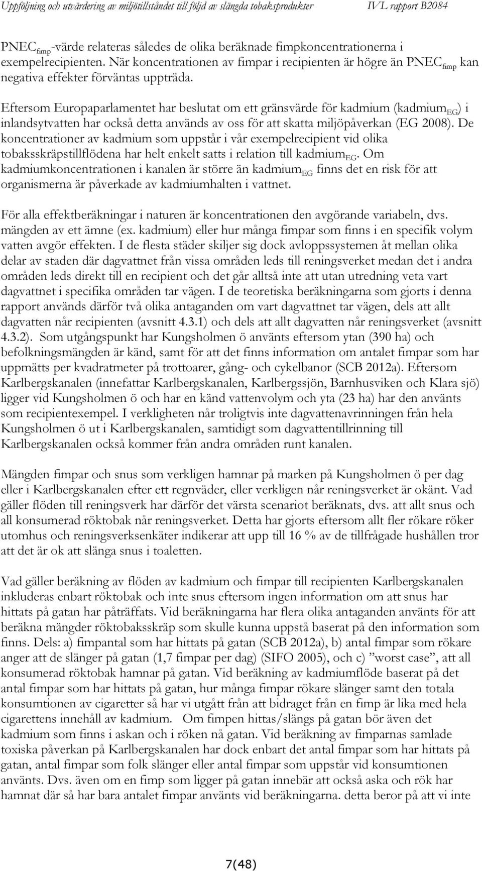 Eftersom Europaparlamentet har beslutat om ett gränsvärde för kadmium (kadmium EG ) i inlandsytvatten har också detta används av oss för att skatta miljöpåverkan (EG 2008).