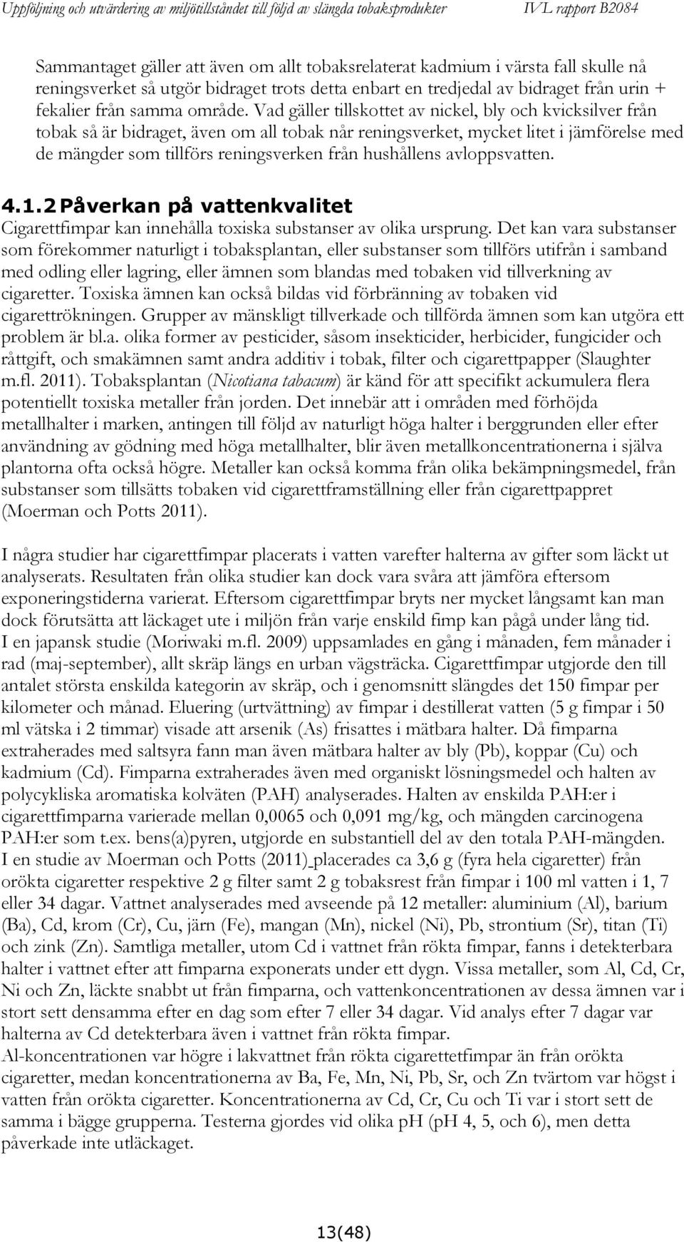 hushållens avloppsvatten. 4.1.2 Påverkan på vattenkvalitet Cigarettfimpar kan innehålla toxiska substanser av olika ursprung.