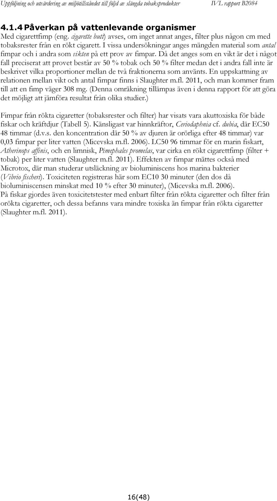 Då det anges som en vikt är det i något fall preciserat att provet består av 50 % tobak och 50 % filter medan det i andra fall inte är beskrivet vilka proportioner mellan de två fraktionerna som