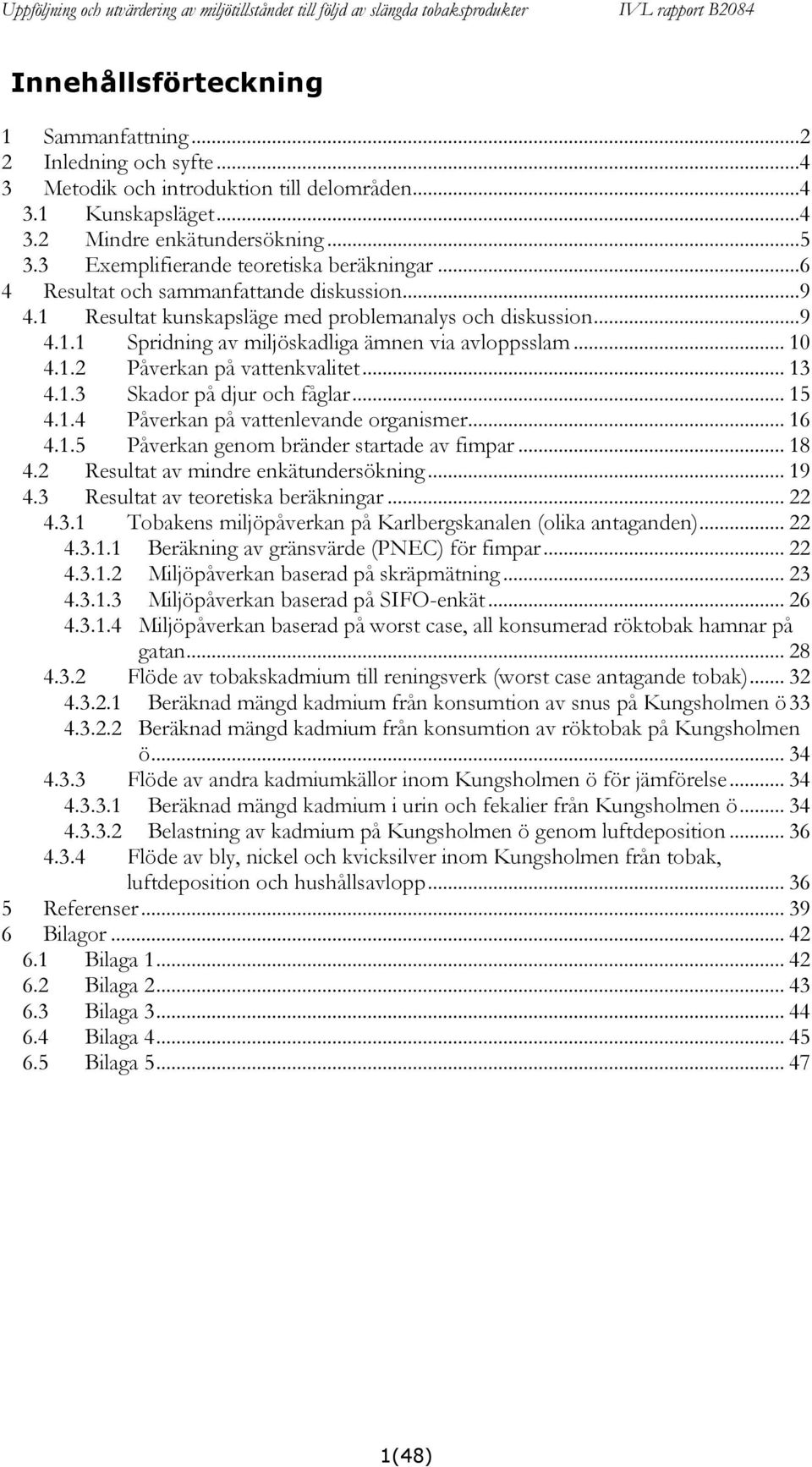 .. 10 4.1.2 Påverkan på vattenkvalitet... 13 4.1.3 Skador på djur och fåglar... 15 4.1.4 Påverkan på vattenlevande organismer... 16 4.1.5 Påverkan genom bränder startade av fimpar... 18 4.