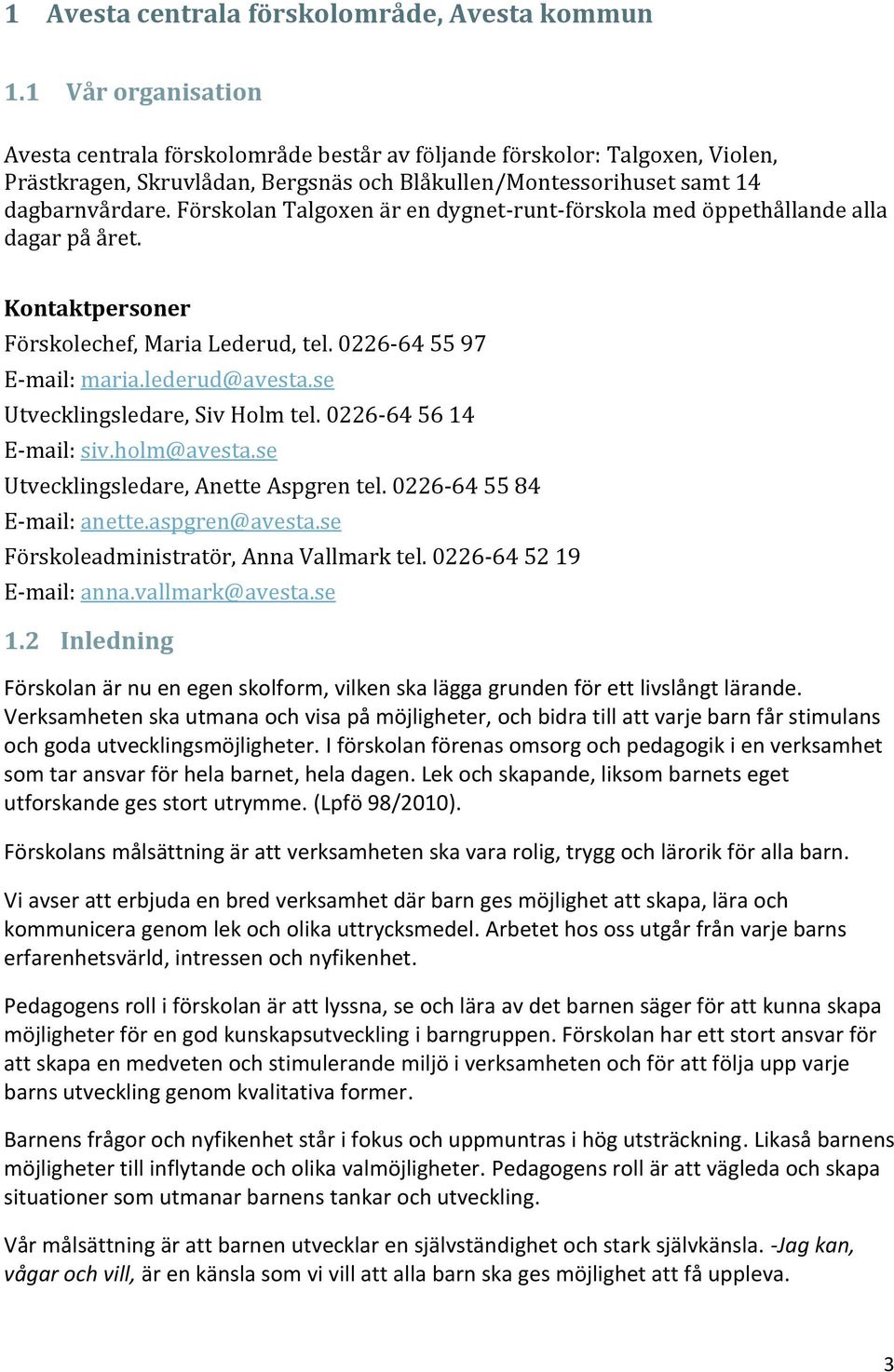 Försklan Talgxen är en dygnet-runt-förskla med öppethållande alla dagar på året. Kntaktpersner Försklechef, Maria Lederud, tel. 0226-64 55 97 E-mail: maria.lederud@avesta.