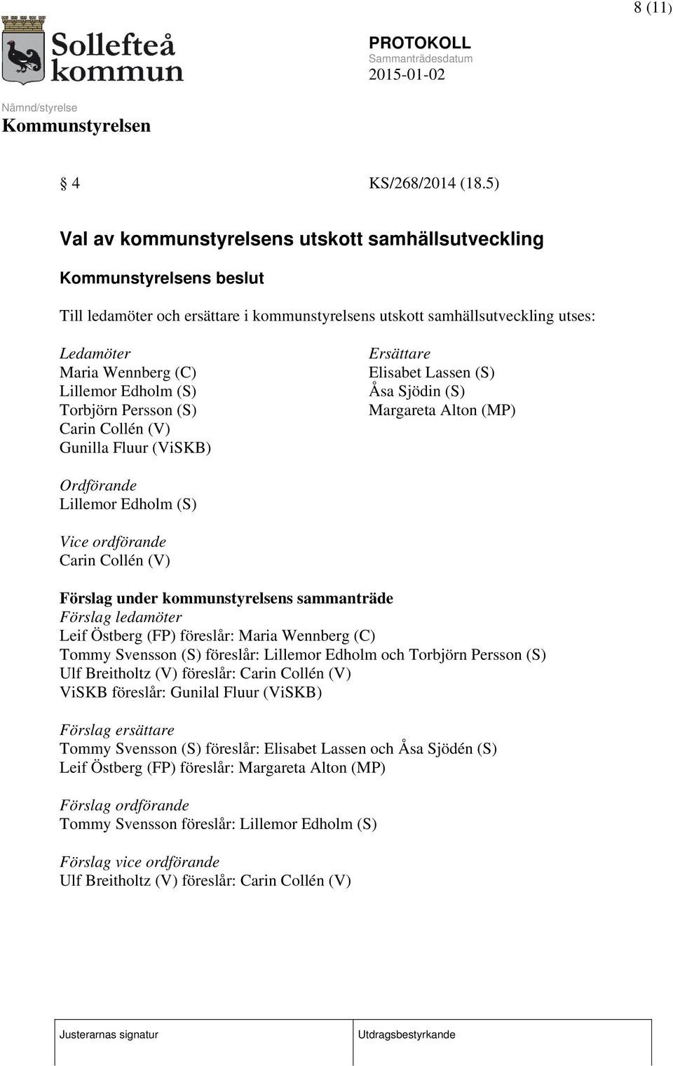 Torbjörn Persson (S) Carin Collén (V) Gunilla Fluur (ViSKB) Ersättare Elisabet Lassen (S) Åsa Sjödin (S) Margareta Alton (MP) Ordförande Lillemor Edholm (S) Vice ordförande Carin Collén (V) Förslag