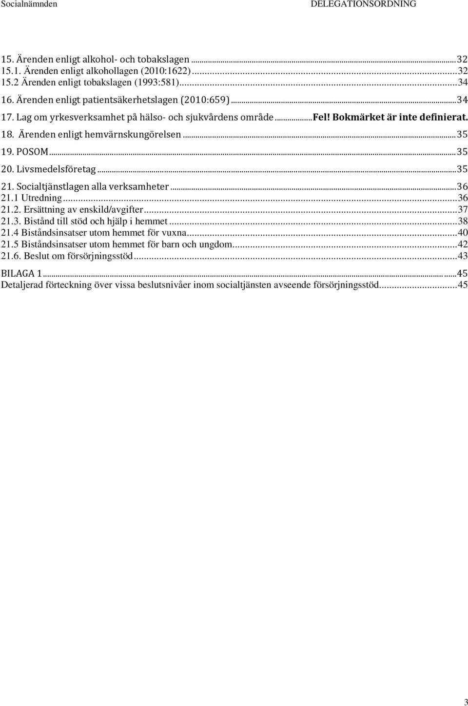 POSOM... 35 20. Livsmedelsföretag... 35 21. Socialtjänstlagen alla verksamheter... 36 21.1 Utredning... 36 21.2. Ersättning av enskild/avgifter... 37 21.3. Bistånd till stöd och hjälp i hemmet... 38 21.