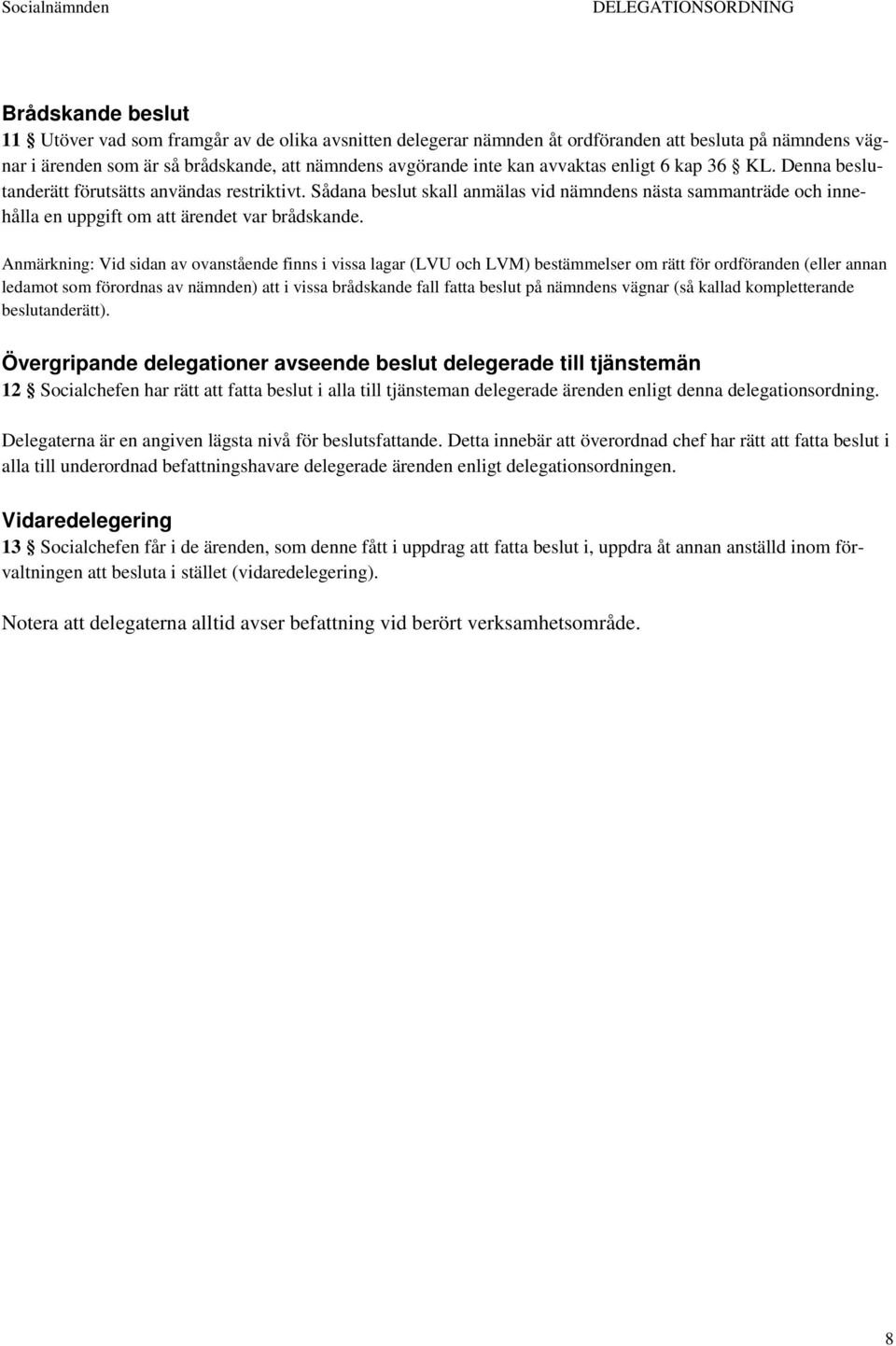 Anmärkning: Vid sidan av ovanstående finns i vissa lagar (LVU och LVM) bestämmelser om rätt för ordföranden (eller annan ledamot som förordnas av nämnden) att i vissa brådskande fall fatta beslut på