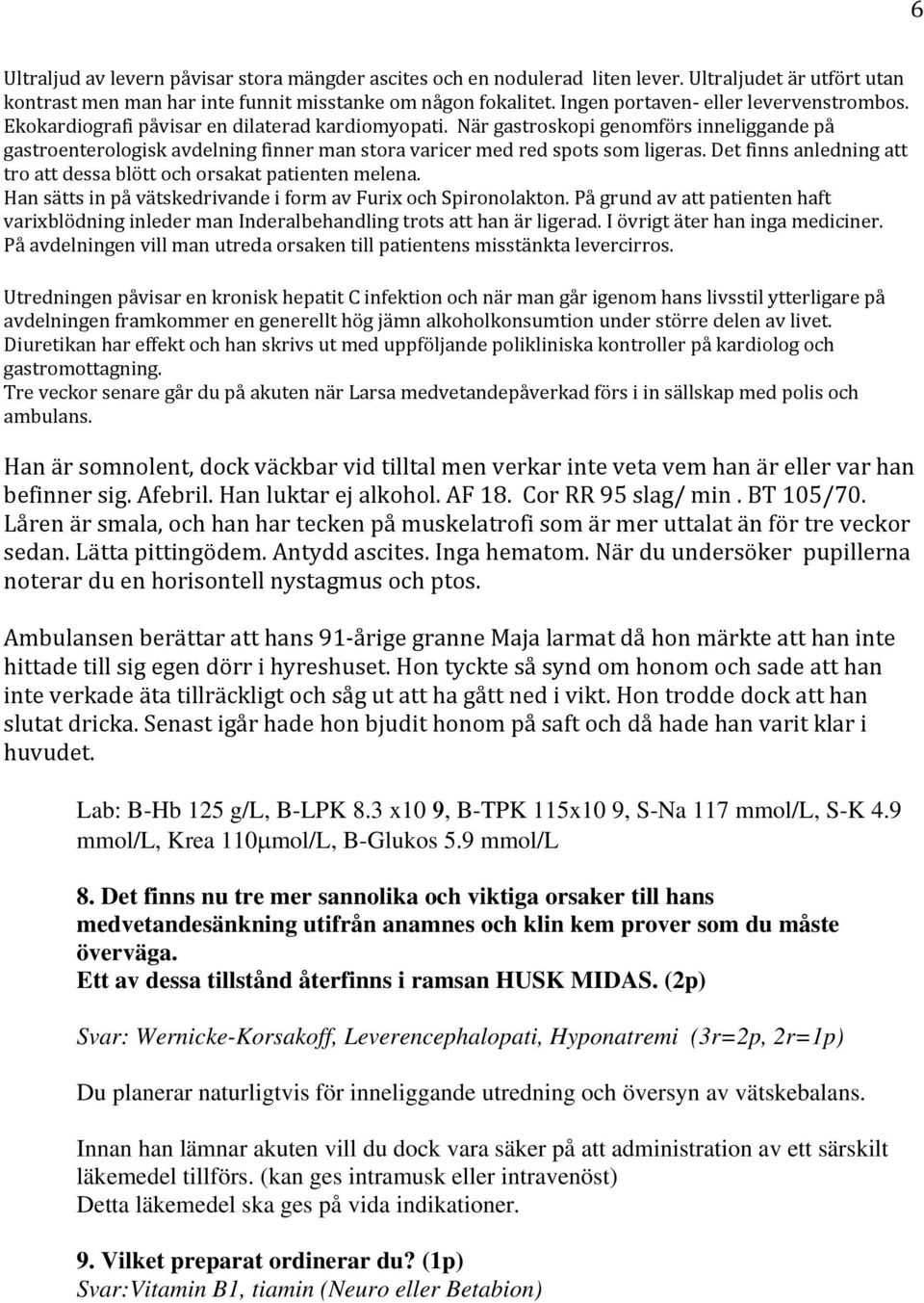 När gastroskopi genomförs inneliggande på gastroenterologisk avdelning finner man stora varicer med red spots som ligeras. Det finns anledning att tro att dessa blött och orsakat patienten melena.
