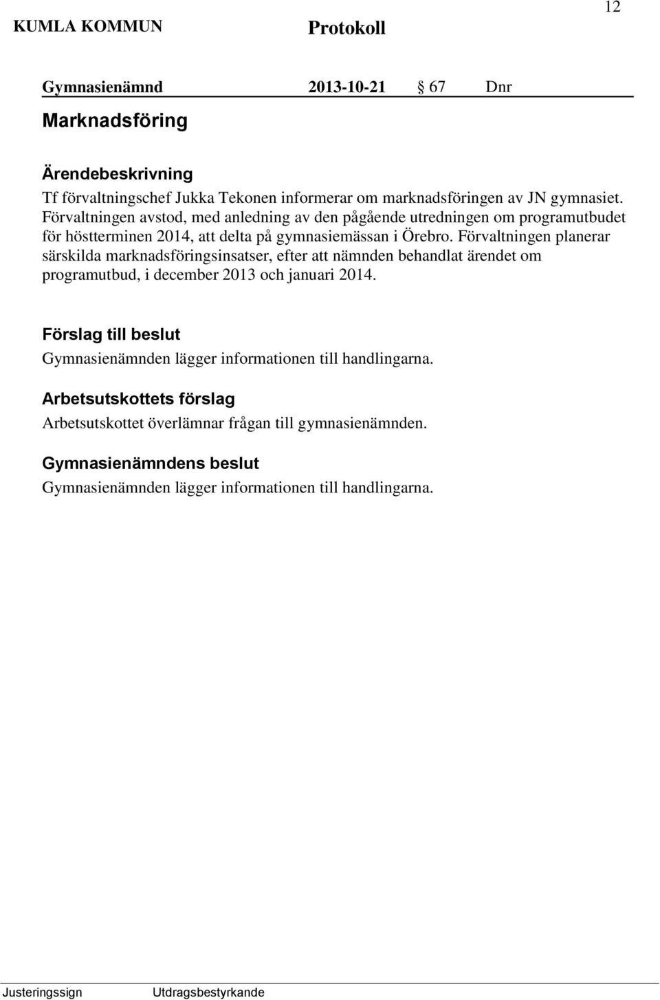 Förvaltningen avstod, med anledning av den pågående utredningen om programutbudet för höstterminen 2014, att delta på